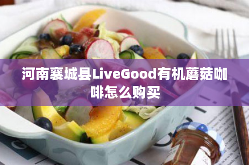 河南襄城县LiveGood有机蘑菇咖啡怎么购买