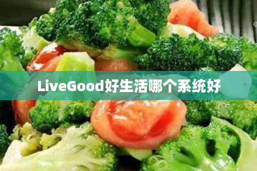 LiveGood好生活哪个系统好