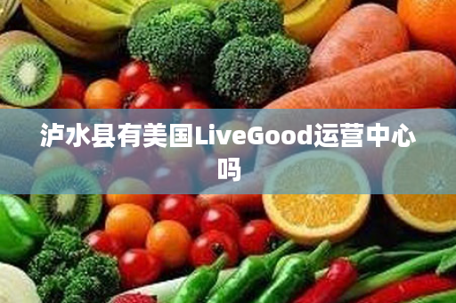 泸水县有美国LiveGood运营中心吗