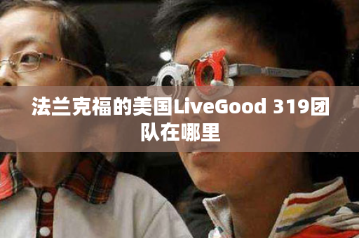 法兰克福的美国LiveGood 319团队在哪里