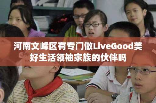 河南文峰区有专门做LiveGood美好生活领袖家族的伙伴吗