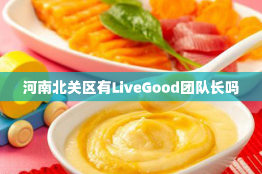 河南北关区有LiveGood团队长吗