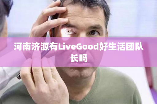 河南济源有LiveGood好生活团队长吗