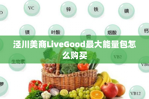 泾川美商LiveGood最大能量包怎么购买