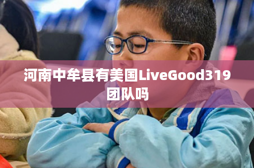 河南中牟县有美国LiveGood319团队吗