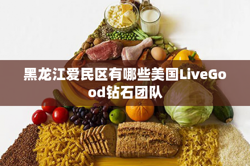 黑龙江爱民区有哪些美国LiveGood钻石团队