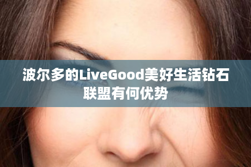 波尔多的LiveGood美好生活钻石联盟有何优势