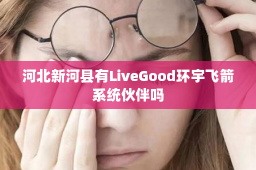 河北新河县有LiveGood环宇飞箭系统伙伴吗