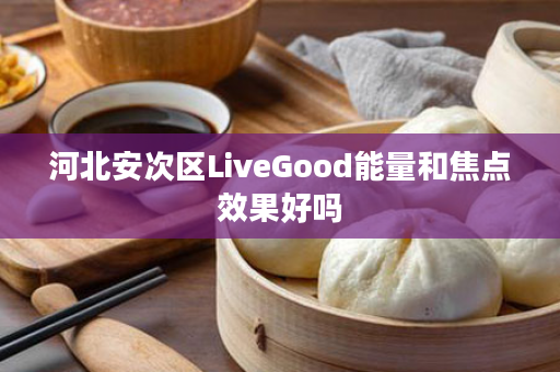 河北安次区LiveGood能量和焦点效果好吗