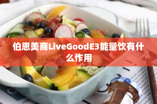 伯恩美商LiveGoodE3能量饮有什么作用