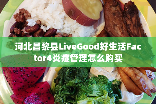 河北昌黎县LiveGood好生活Factor4炎症管理怎么购买