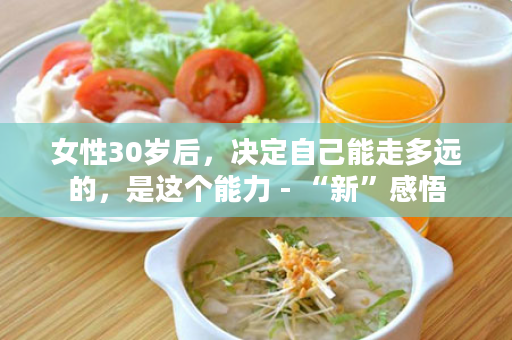 女性30岁后，决定自己能走多远的，是这个能力 - “新”感悟