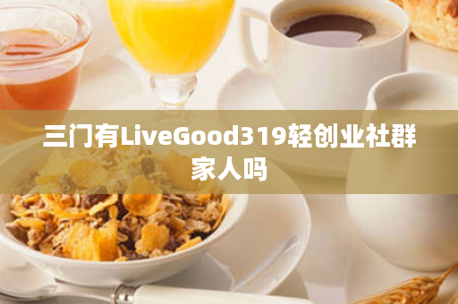 三门有LiveGood319轻创业社群家人吗