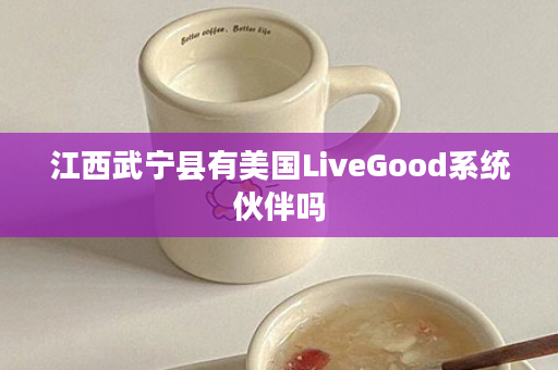 江西武宁县有美国LiveGood系统伙伴吗