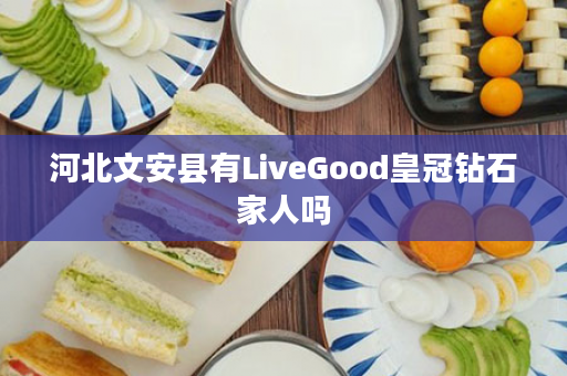 河北文安县有LiveGood皇冠钻石家人吗