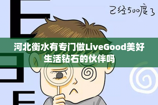 河北衡水有专门做LiveGood美好生活钻石的伙伴吗