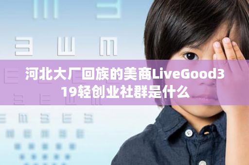 河北大厂回族的美商LiveGood319轻创业社群是什么