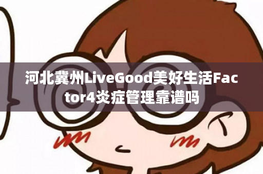 河北冀州LiveGood美好生活Factor4炎症管理靠谱吗