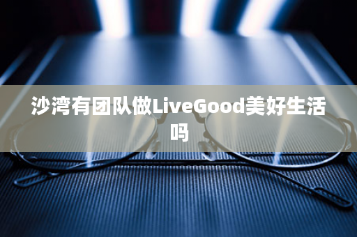 沙湾有团队做LiveGood美好生活吗