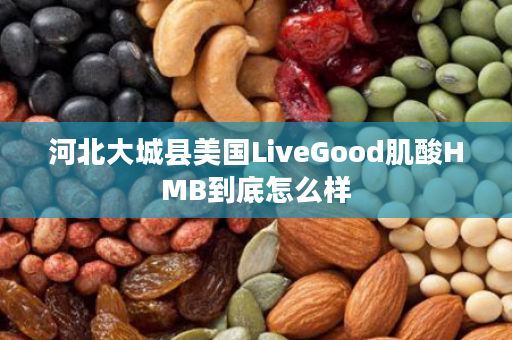 河北大城县美国LiveGood肌酸HMB到底怎么样