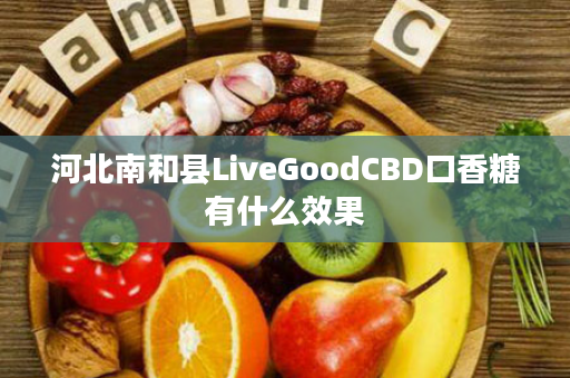 河北南和县LiveGoodCBD口香糖有什么效果