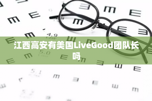 江西高安有美国LiveGood团队长吗