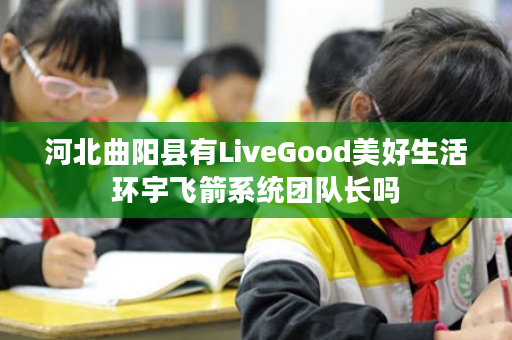 河北曲阳县有LiveGood美好生活环宇飞箭系统团队长吗