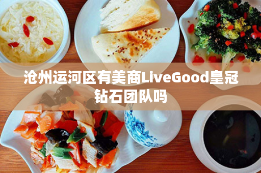 沧州运河区有美商LiveGood皇冠钻石团队吗