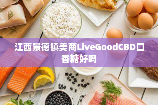 江西景德镇美商LiveGoodCBD口香糖好吗