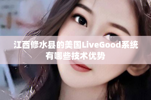 江西修水县的美国LiveGood系统有哪些技术优势