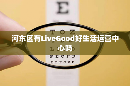 河东区有LiveGood好生活运营中心吗