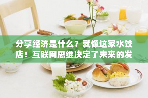 分享经济是什么？就像这家水饺店！互联网思维决定了未来的发展！