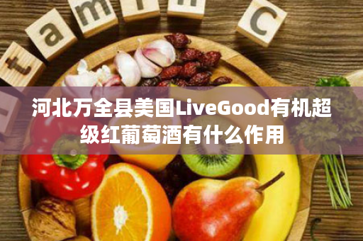 河北万全县美国LiveGood有机超级红葡萄酒有什么作用