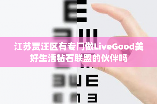 江苏贾汪区有专门做LiveGood美好生活钻石联盟的伙伴吗