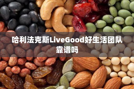 哈利法克斯LiveGood好生活团队靠谱吗