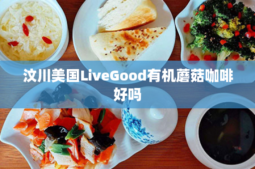 汶川美国LiveGood有机蘑菇咖啡好吗