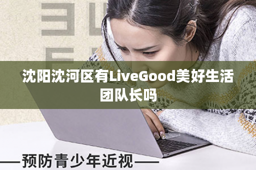 沈阳沈河区有LiveGood美好生活团队长吗