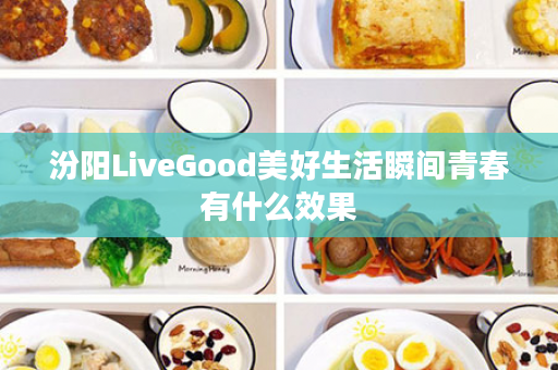 汾阳LiveGood美好生活瞬间青春有什么效果