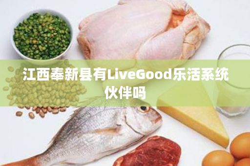 江西奉新县有LiveGood乐活系统伙伴吗