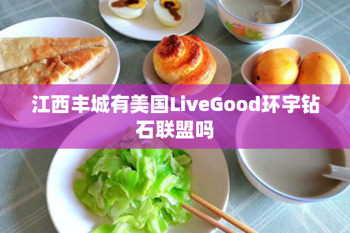 江西丰城有美国LiveGood环宇钻石联盟吗