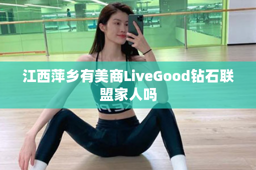 江西萍乡有美商LiveGood钻石联盟家人吗