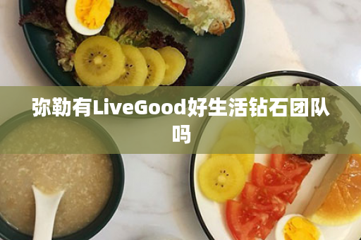 弥勒有LiveGood好生活钻石团队吗