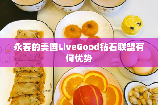 永春的美国LiveGood钻石联盟有何优势