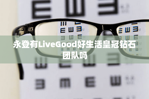 永登有LiveGood好生活皇冠钻石团队吗