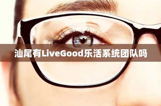 汕尾有LiveGood乐活系统团队吗