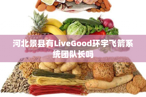 河北景县有LiveGood环宇飞箭系统团队长吗