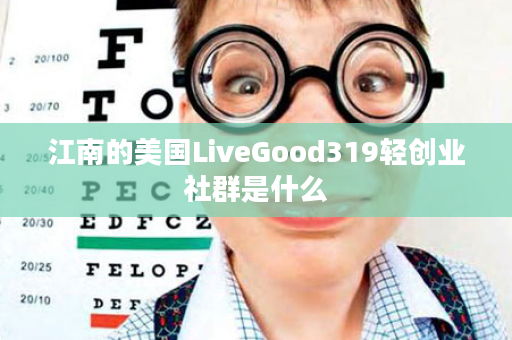 江南的美国LiveGood319轻创业社群是什么