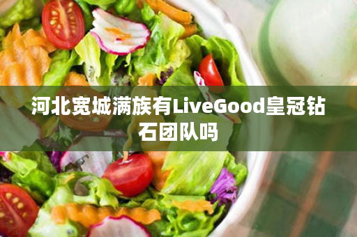 河北宽城满族有LiveGood皇冠钻石团队吗