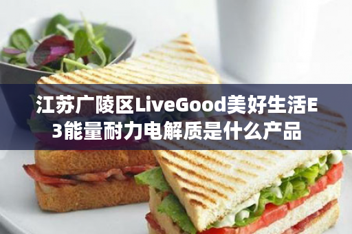 江苏广陵区LiveGood美好生活E3能量耐力电解质是什么产品