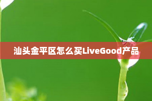 汕头金平区怎么买LiveGood产品